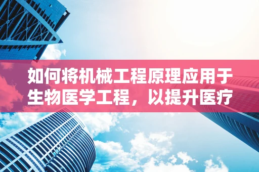 如何将机械工程原理应用于生物医学工程，以提升医疗设备的精准度与效率？