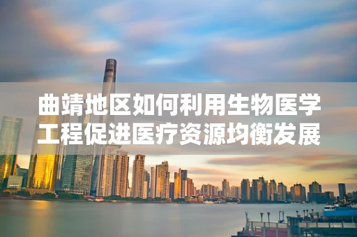 曲靖地区如何利用生物医学工程促进医疗资源均衡发展？
