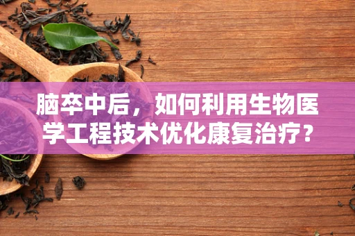脑卒中后，如何利用生物医学工程技术优化康复治疗？