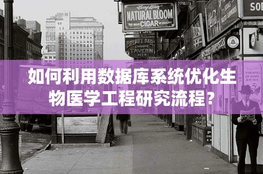 如何利用数据库系统优化生物医学工程研究流程？