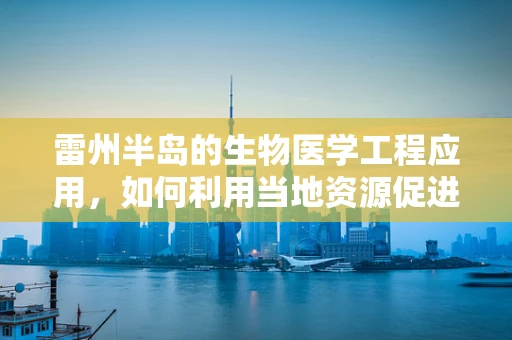雷州半岛的生物医学工程应用，如何利用当地资源促进健康科技发展？
