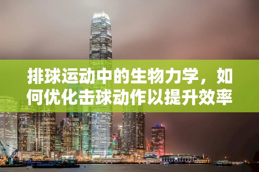 排球运动中的生物力学，如何优化击球动作以提升效率？