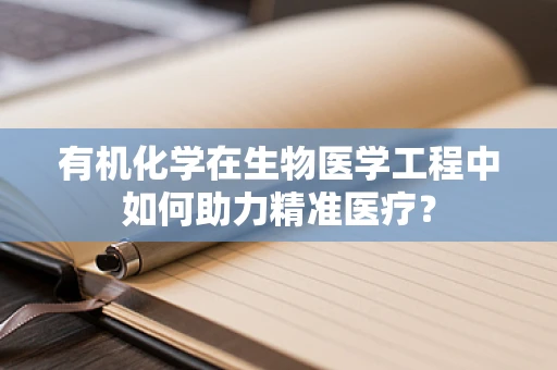有机化学在生物医学工程中如何助力精准医疗？