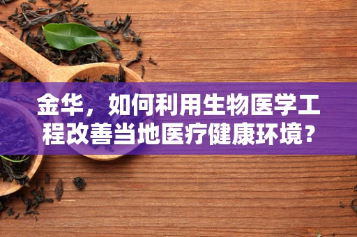 金华，如何利用生物医学工程改善当地医疗健康环境？