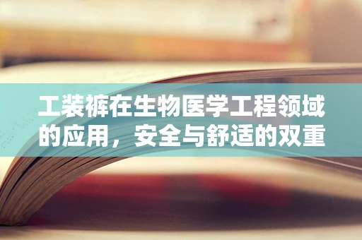 工装裤在生物医学工程领域的应用，安全与舒适的双重挑战？