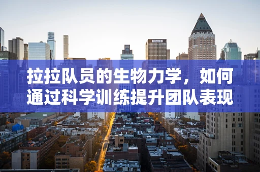 拉拉队员的生物力学，如何通过科学训练提升团队表现？