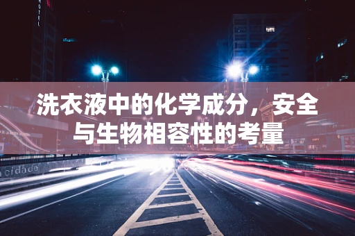 洗衣液中的化学成分，安全与生物相容性的考量