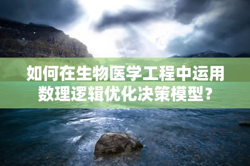 如何在生物医学工程中运用数理逻辑优化决策模型？