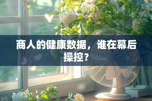 商人的健康数据，谁在幕后操控？