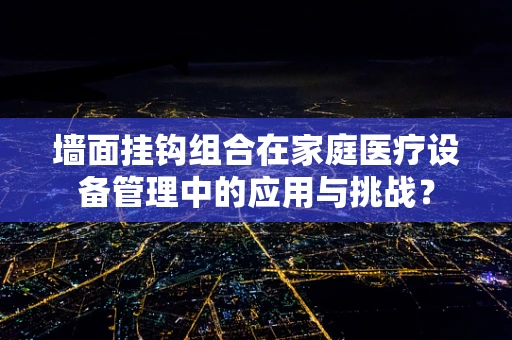 墙面挂钩组合在家庭医疗设备管理中的应用与挑战？