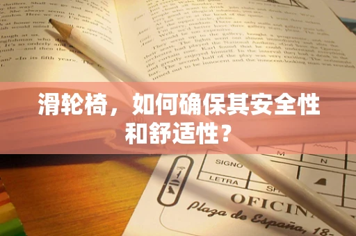滑轮椅，如何确保其安全性和舒适性？