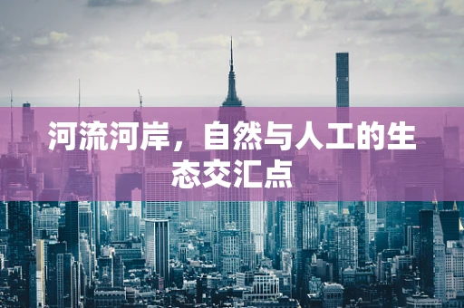 河流河岸，自然与人工的生态交汇点