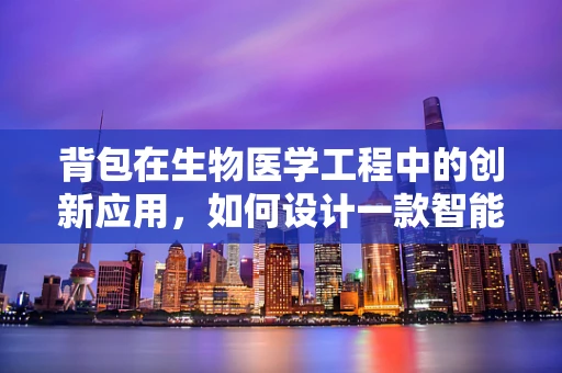 背包在生物医学工程中的创新应用，如何设计一款智能健康监测背包？