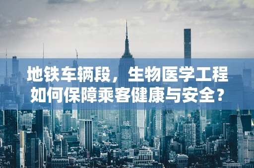 地铁车辆段，生物医学工程如何保障乘客健康与安全？