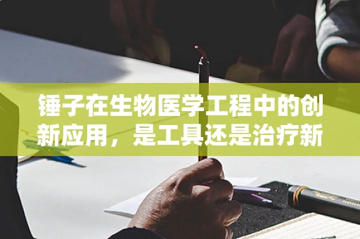 锤子在生物医学工程中的创新应用，是工具还是治疗新思路？