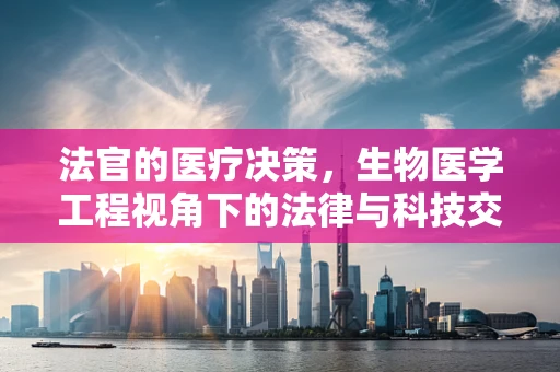 法官的医疗决策，生物医学工程视角下的法律与科技交汇点