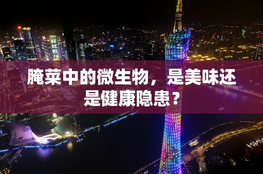 腌菜中的微生物，是美味还是健康隐患？