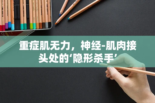 重症肌无力，神经-肌肉接头处的‘隐形杀手’