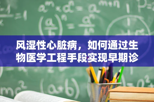 风湿性心脏病，如何通过生物医学工程手段实现早期诊断与干预？