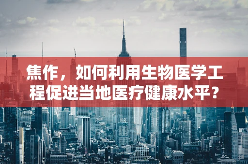 焦作，如何利用生物医学工程促进当地医疗健康水平？