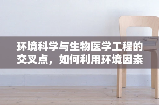 环境科学与生物医学工程的交叉点，如何利用环境因素优化医疗设备？