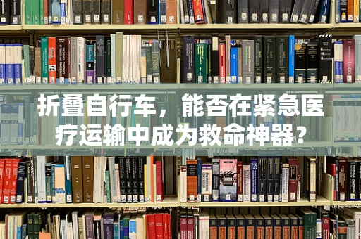 折叠自行车，能否在紧急医疗运输中成为救命神器？