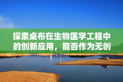 探索桌布在生物医学工程中的创新应用，能否作为无创生物传感器的载体？
