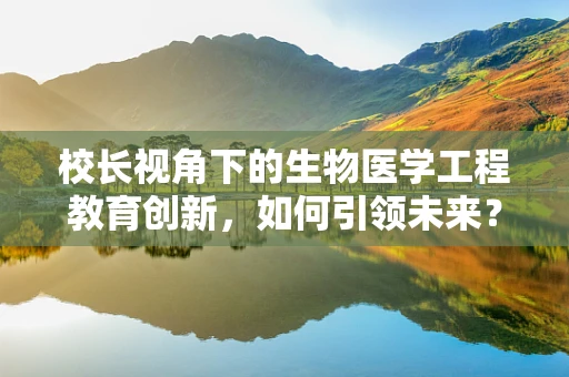 校长视角下的生物医学工程教育创新，如何引领未来？