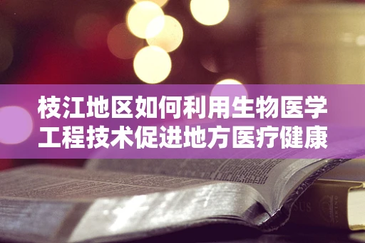 枝江地区如何利用生物医学工程技术促进地方医疗健康水平？