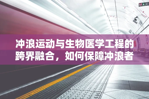 冲浪运动与生物医学工程的跨界融合，如何保障冲浪者的安全与健康？