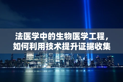 法医学中的生物医学工程，如何利用技术提升证据收集与解读的准确性？