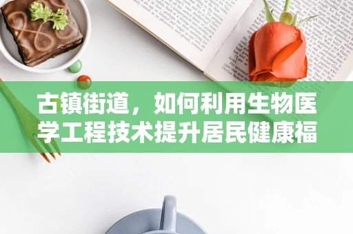 古镇街道，如何利用生物医学工程技术提升居民健康福祉？