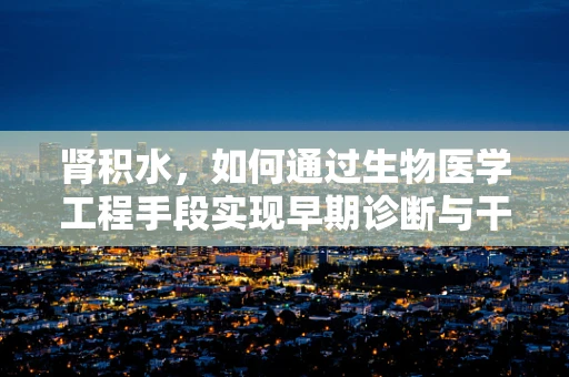 肾积水，如何通过生物医学工程手段实现早期诊断与干预？