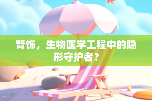 臂饰，生物医学工程中的隐形守护者？