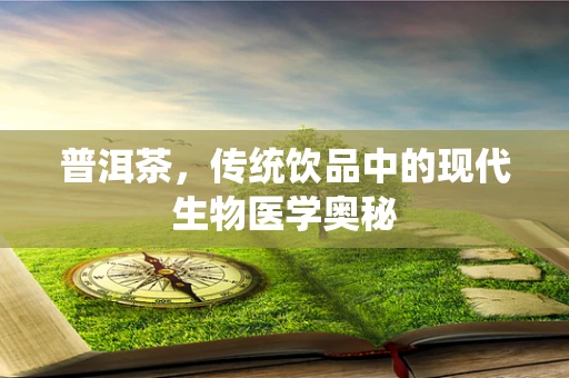 普洱茶，传统饮品中的现代生物医学奥秘