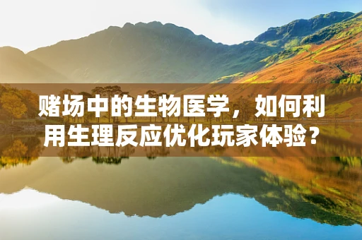 赌场中的生物医学，如何利用生理反应优化玩家体验？