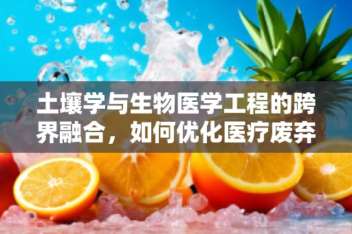 土壤学与生物医学工程的跨界融合，如何优化医疗废弃物处理的土壤修复策略？