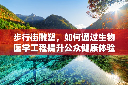 步行街雕塑，如何通过生物医学工程提升公众健康体验？
