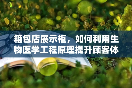 箱包店展示柜，如何利用生物医学工程原理提升顾客体验？