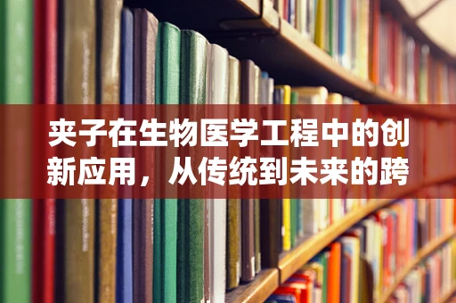 夹子在生物医学工程中的创新应用，从传统到未来的跨越