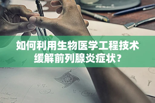 如何利用生物医学工程技术缓解前列腺炎症状？