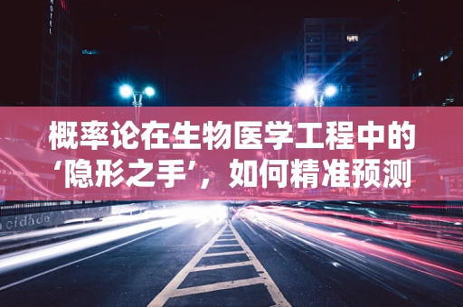 概率论在生物医学工程中的‘隐形之手’，如何精准预测医疗设备故障？