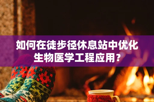 如何在徒步径休息站中优化生物医学工程应用？