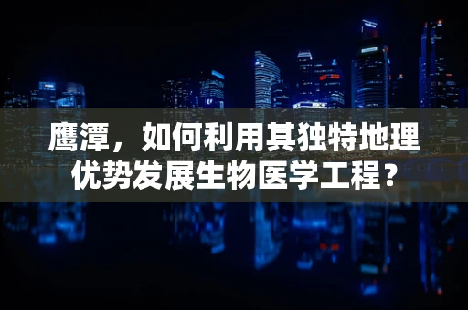 鹰潭，如何利用其独特地理优势发展生物医学工程？
