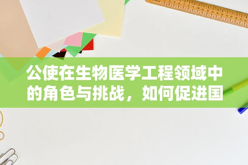 公使在生物医学工程领域中的角色与挑战，如何促进国际合作与技术创新？