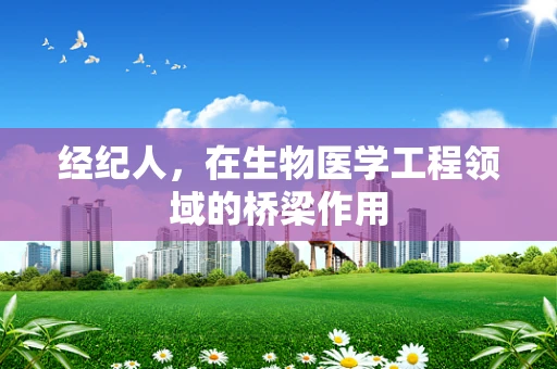经纪人，在生物医学工程领域的桥梁作用
