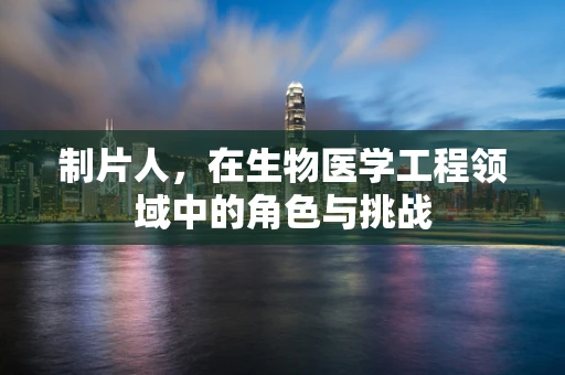 制片人，在生物医学工程领域中的角色与挑战