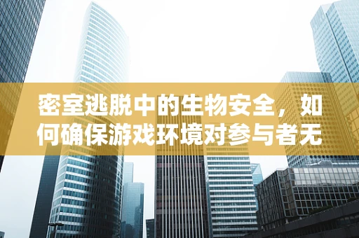 密室逃脱中的生物安全，如何确保游戏环境对参与者无害？