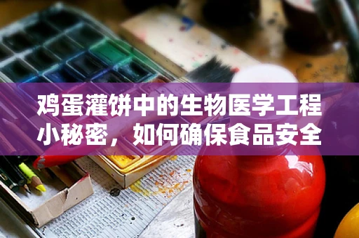 鸡蛋灌饼中的生物医学工程小秘密，如何确保食品安全与营养均衡？