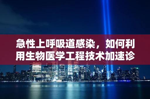 急性上呼吸道感染，如何利用生物医学工程技术加速诊断与治疗？